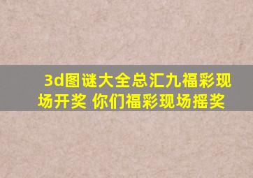 3d图谜大全总汇九福彩现场开奖 你们福彩现场摇奖